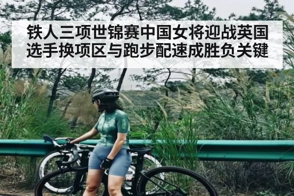铁人三项世锦赛中国女将迎战英国选手换项区与跑步配速成胜负关键